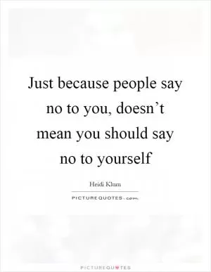 Just because people say no to you, doesn’t mean you should say no to yourself Picture Quote #1