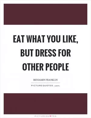 Eat what you like, but dress for other people Picture Quote #1