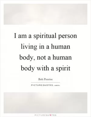 I am a spiritual person living in a human body, not a human body with a spirit Picture Quote #1
