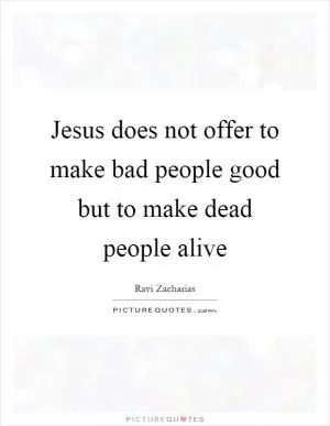 Jesus does not offer to make bad people good but to make dead people alive Picture Quote #1