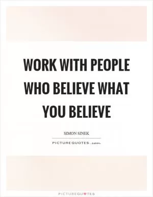 Work with people who believe what you believe Picture Quote #1