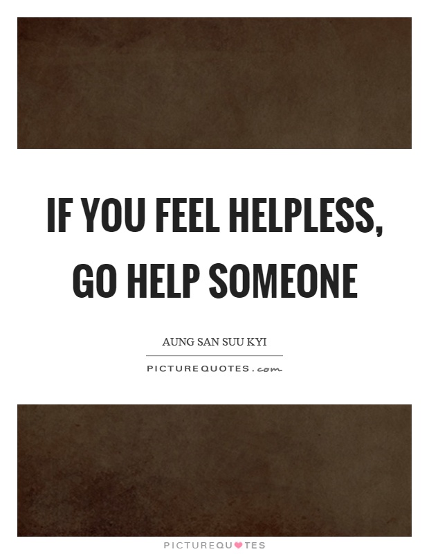 If you feel helpless, go help someone Picture Quote #1