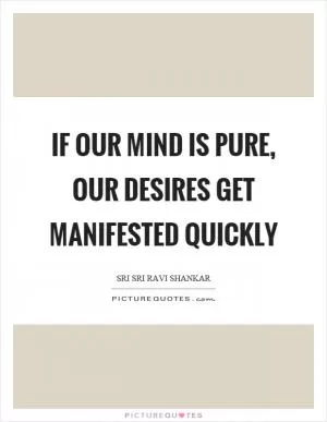 If our mind is pure, our desires get manifested quickly Picture Quote #1