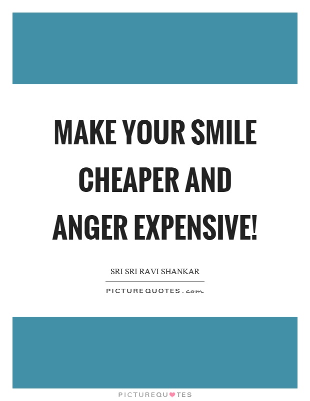 Make your smile cheaper and anger expensive! Picture Quote #1