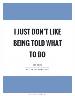 I just don’t like being told what to do Picture Quote #1