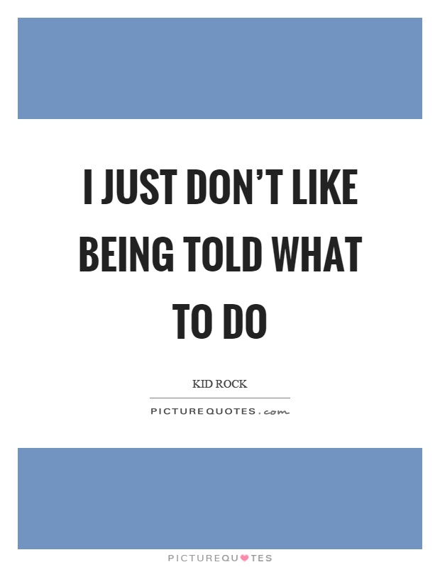 I just don't like being told what to do Picture Quote #1
