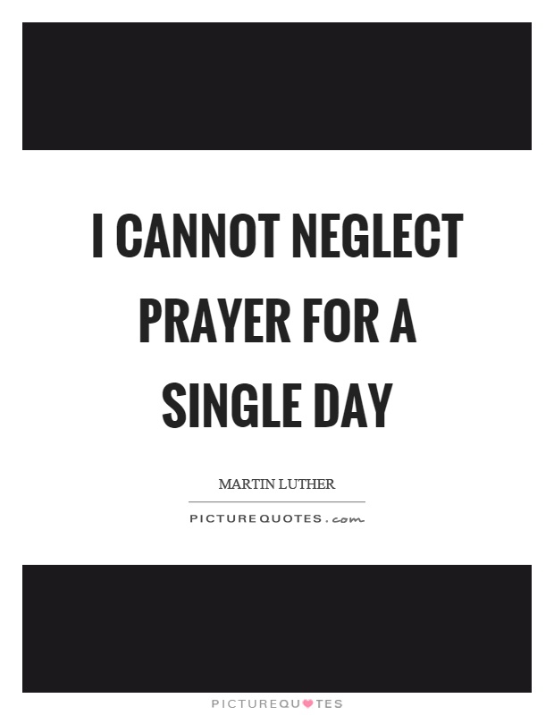I cannot neglect prayer for a single day Picture Quote #1