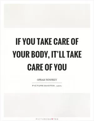 If you take care of your body, it’ll take care of you Picture Quote #1