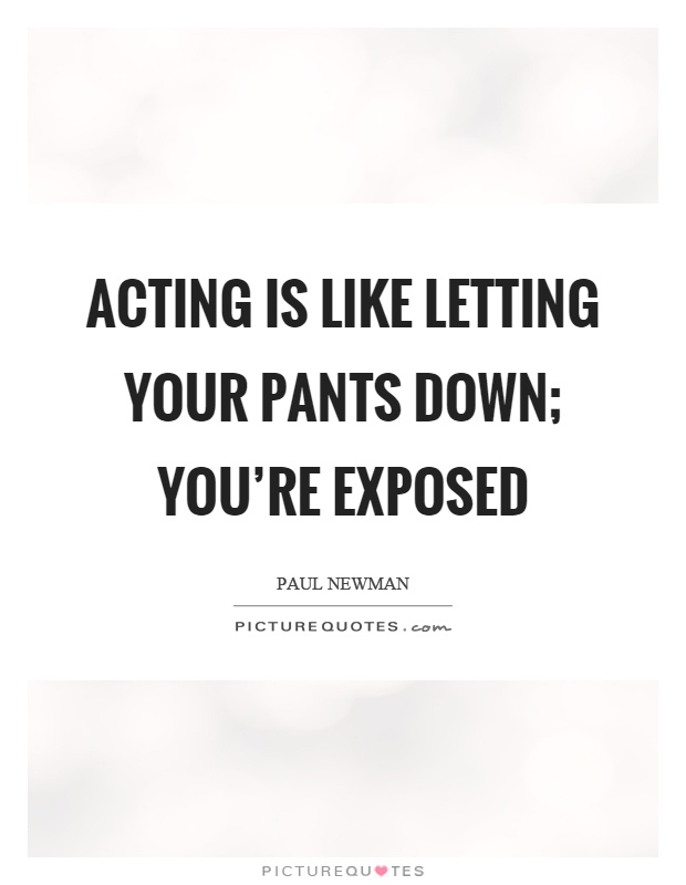 Acting is like letting your pants down; you're exposed Picture Quote #1