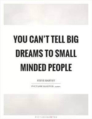 You can’t tell big dreams to small minded people Picture Quote #1