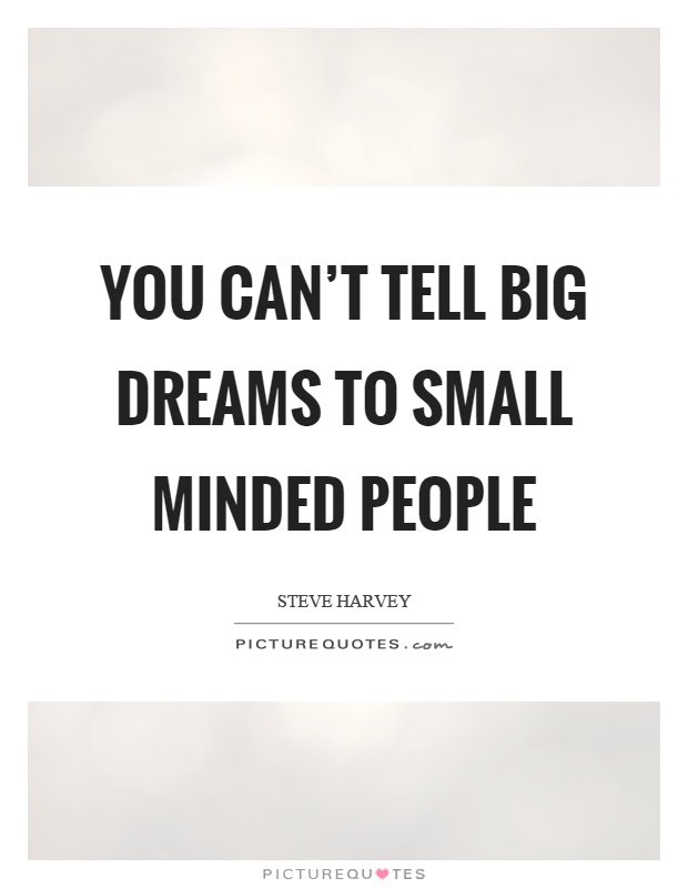 You can't tell big dreams to small minded people Picture Quote #1