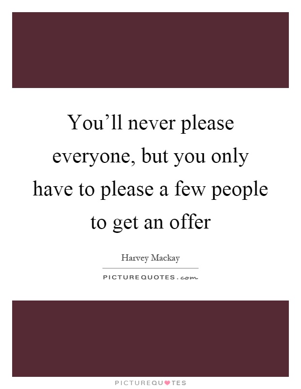You'll never please everyone, but you only have to please a few people to get an offer Picture Quote #1