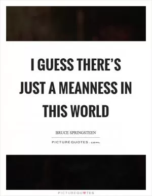 I guess there’s just a meanness in this world Picture Quote #1