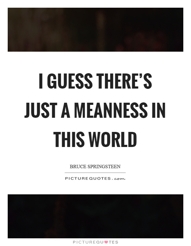 I guess there's just a meanness in this world Picture Quote #1
