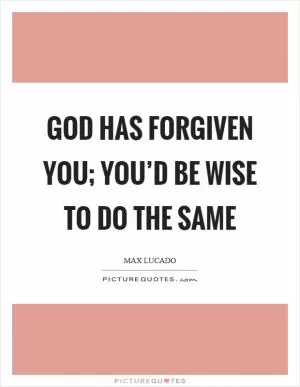 God has forgiven you; you’d be wise to do the same Picture Quote #1