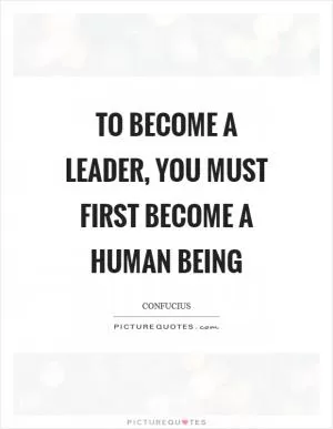 To become a leader, you must first become a human being Picture Quote #1