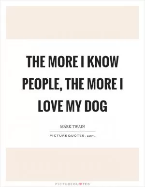 The more I know people, the more I love my dog Picture Quote #1