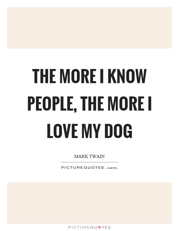 The more I know people, the more I love my dog Picture Quote #1