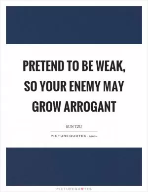 Pretend to be weak, so your enemy may grow arrogant Picture Quote #1