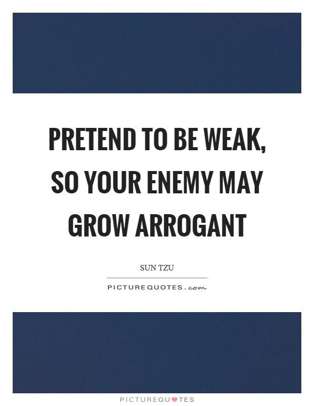 Pretend to be weak, so your enemy may grow arrogant Picture Quote #1
