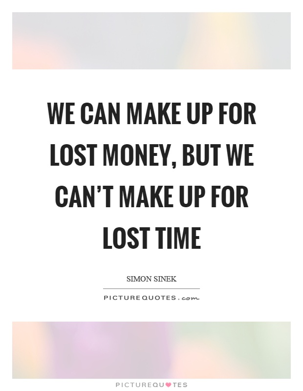 We can make up for lost money, but we can't make up for lost time Picture Quote #1