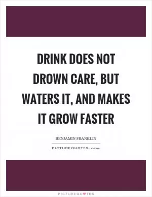 Drink does not drown care, but waters it, and makes it grow faster Picture Quote #1
