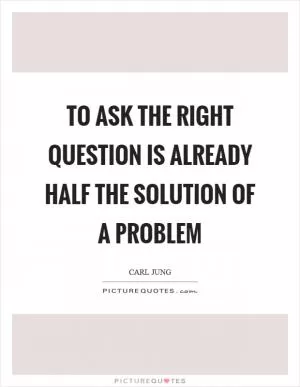 To ask the right question is already half the solution of a problem Picture Quote #1