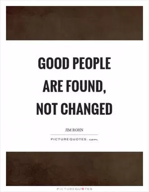 Good people are found, not changed Picture Quote #1