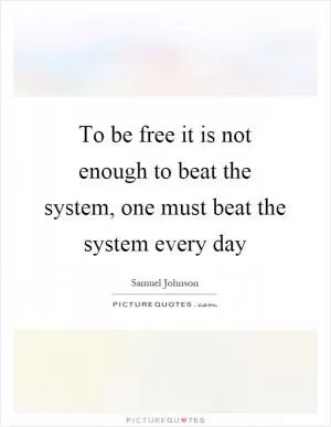 To be free it is not enough to beat the system, one must beat the system every day Picture Quote #1
