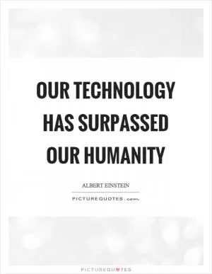 Our technology has surpassed our humanity Picture Quote #1