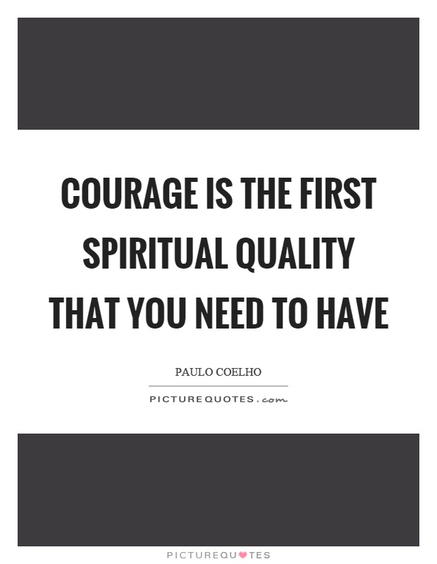 Courage is the first spiritual quality that you need to have Picture Quote #1