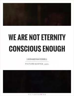 We are not eternity conscious enough Picture Quote #1