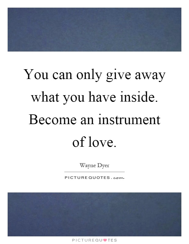 You can only give away what you have inside. Become an instrument of love Picture Quote #1