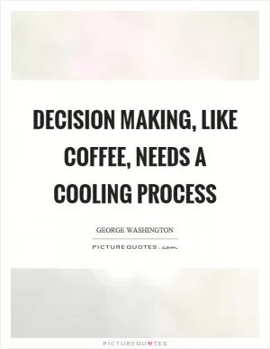 Decision making, like coffee, needs a cooling process Picture Quote #1
