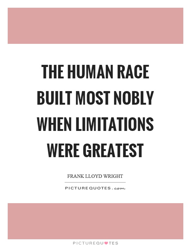 The human race built most nobly when limitations were greatest Picture Quote #1