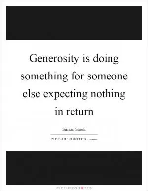 Generosity is doing something for someone else expecting nothing in return Picture Quote #1