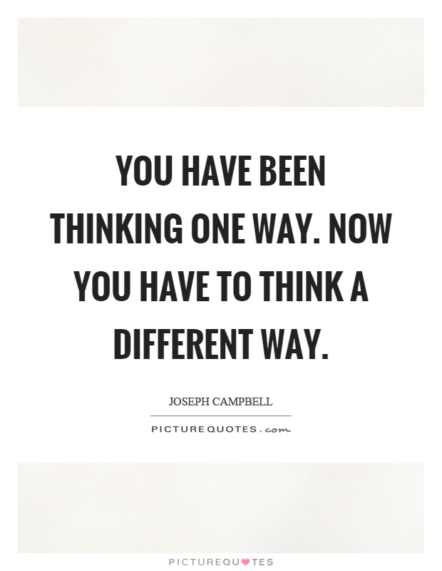 You have been thinking one way. Now you have to think a different way Picture Quote #1