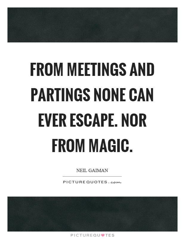 From meetings and partings none can ever escape. Nor from magic Picture Quote #1