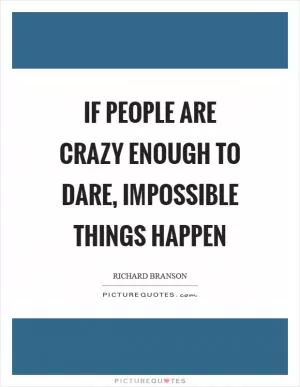 If people are crazy enough to dare, impossible things happen Picture Quote #1