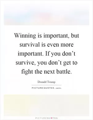 Winning is important, but survival is even more important. If you don’t survive, you don’t get to fight the next battle Picture Quote #1