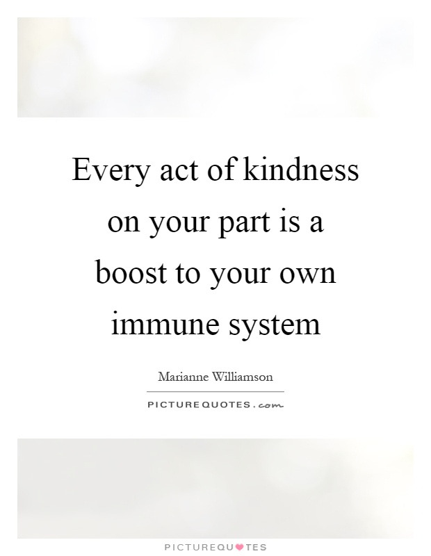 Every act of kindness on your part is a boost to your own immune system Picture Quote #1
