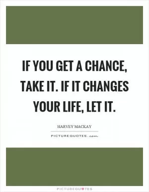 If you get a chance, take it. If it changes your life, let it Picture Quote #1