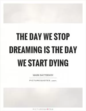 The day we stop dreaming is the day we start dying Picture Quote #1