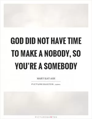 God did not have time to make a nobody, so you’re a somebody Picture Quote #1