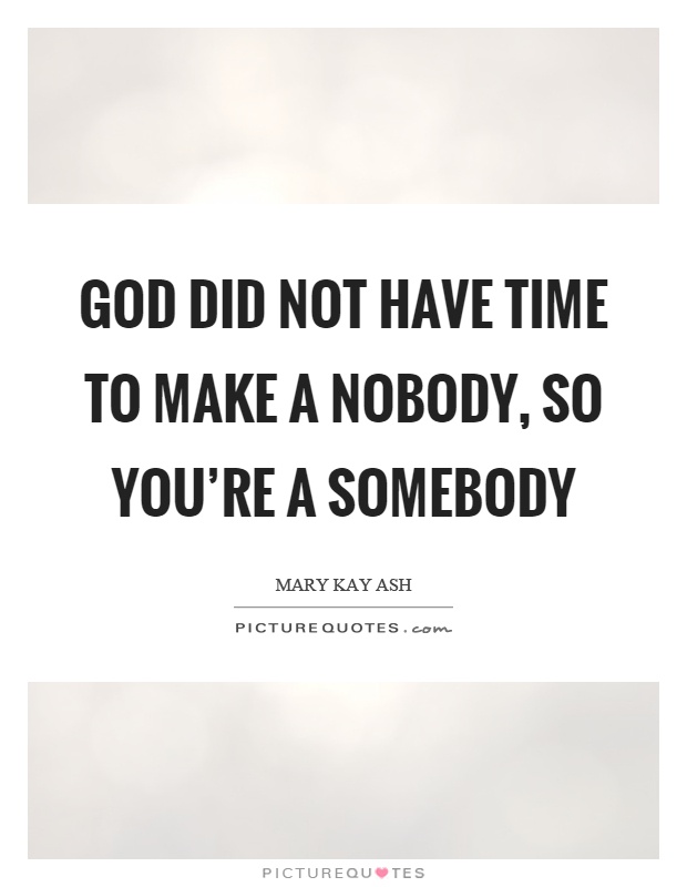 God did not have time to make a nobody, so you're a somebody Picture Quote #1