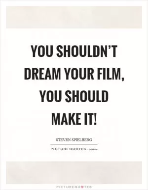 You shouldn’t dream your film, you should make it! Picture Quote #1