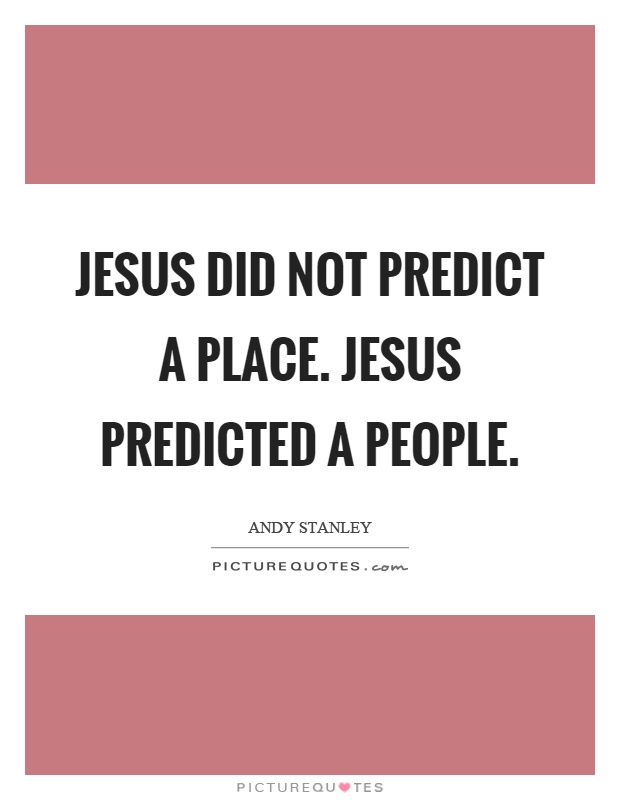Jesus did not predict a place. Jesus predicted a people Picture Quote #1
