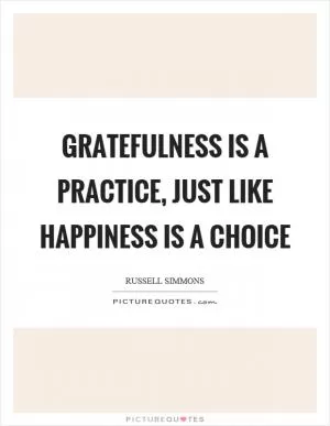 Gratefulness is a practice, just like happiness is a choice Picture Quote #1