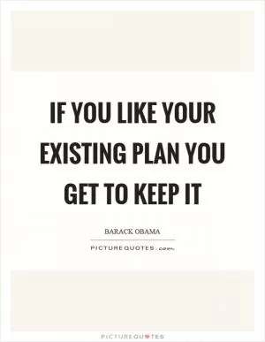 If you like your existing plan you get to keep it Picture Quote #1