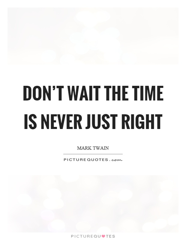 Don't wait the time is never just right Picture Quote #1